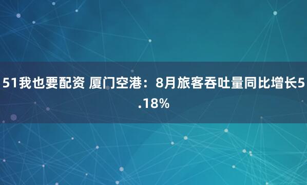 51我也要配资 厦门空港：8月旅客吞吐量同比增长5.18%