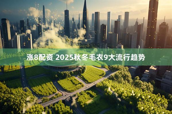 涨8配资 2025秋冬毛衣9大流行趋势