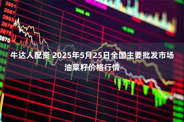 牛达人配资 2025年5月25日全国主要批发市场油菜籽价格行情