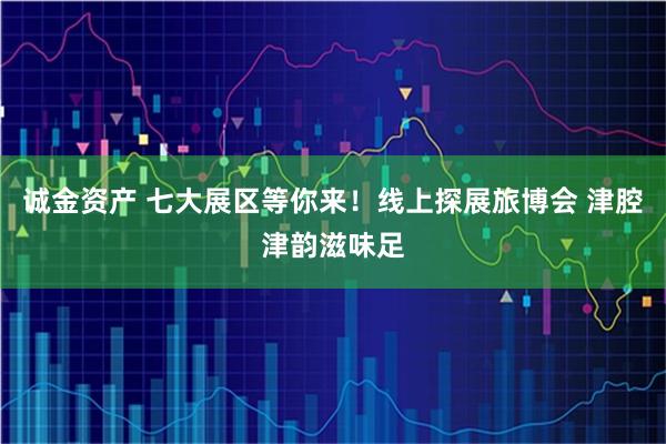 诚金资产 七大展区等你来！线上探展旅博会 津腔津韵滋味足