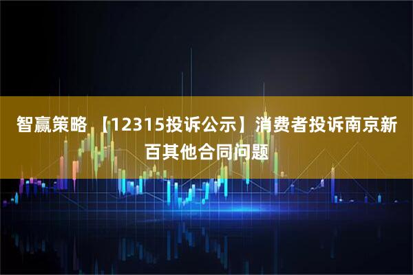 智赢策略 【12315投诉公示】消费者投诉南京新百其他合同问题