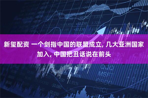 新玺配资 一个剑指中国的联盟成立, 几大亚洲国家加入, 中国把丑话说在前头
