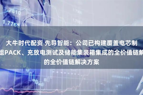 大牛时代配资 先导智能：公司已构建覆盖电芯制造、模组PACK、充放电测试及储能集装箱集成的全价值链解决方案