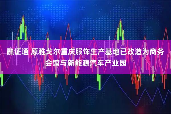 融证通 原雅戈尔重庆服饰生产基地已改造为商务会馆与新能源汽车产业园